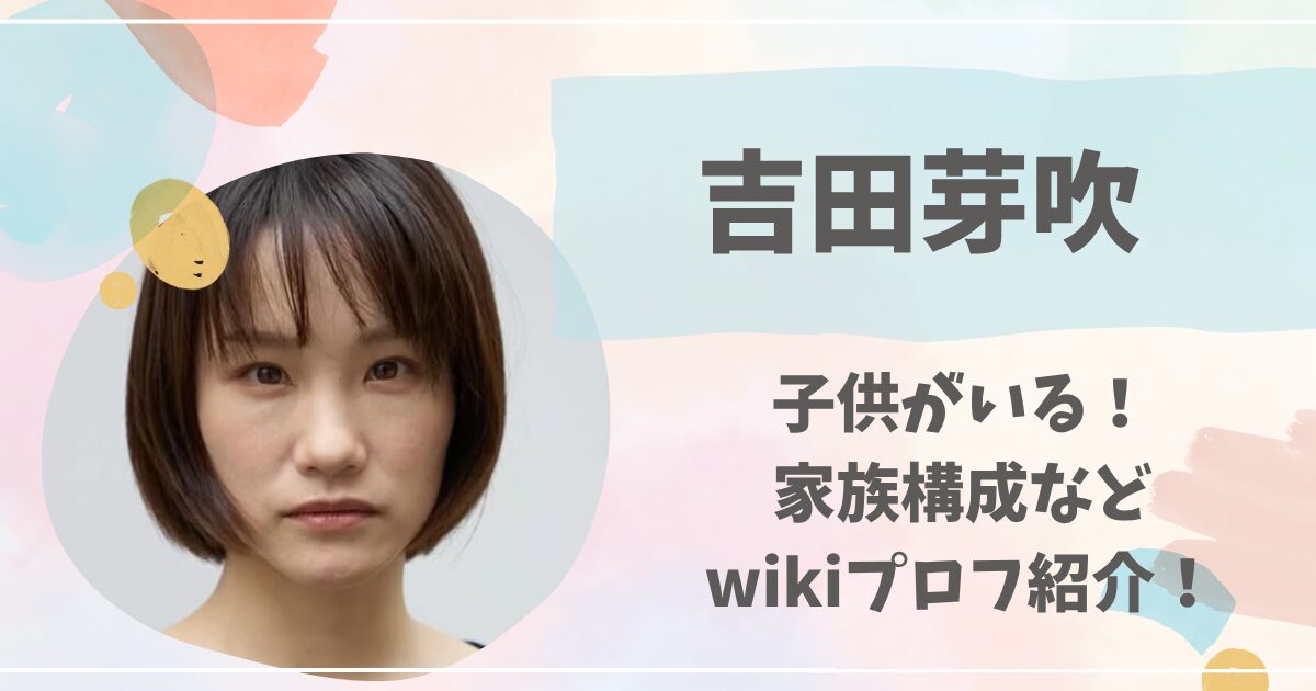 吉田芽吹, 子供, Wiki